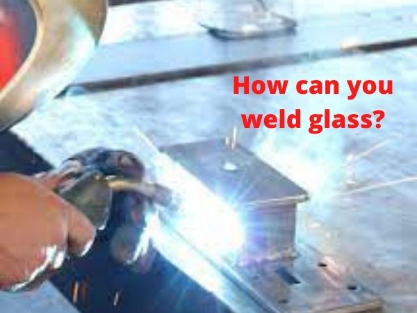 How can you weld glass? The basics you need to know