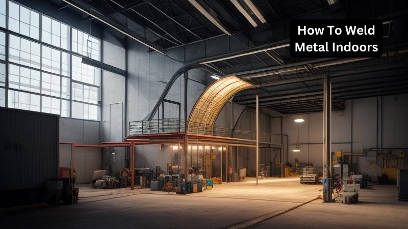 How To Weld Metal Indoors